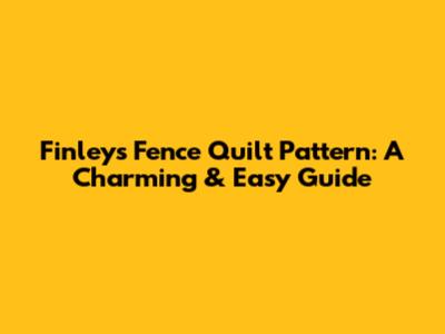 Finley's Fence Quilt Pattern: A Charming & Easy Guide