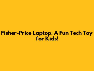 Fisher-Price Laptop: A Fun Tech Toy for Kids!