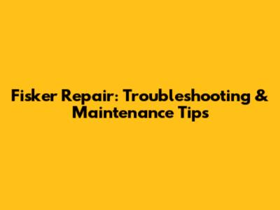 Fisker Repair: Troubleshooting & Maintenance Tips