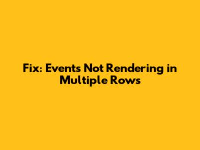 Fix: Events Not Rendering in Multiple Rows