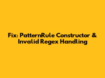 Fix: PatternRule Constructor & Invalid Regex Handling