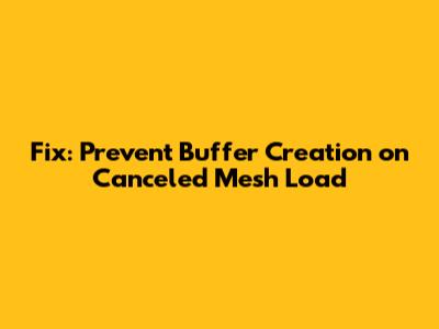 Fix: Prevent Buffer Creation on Canceled Mesh Load