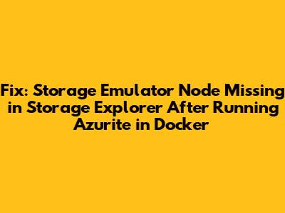 Fix: Storage Emulator Node Missing in Storage Explorer After Running Azurite in Docker