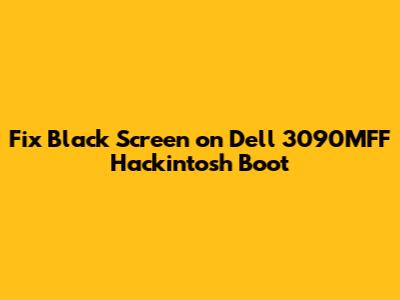 Fix Black Screen on Dell 3090MFF Hackintosh Boot