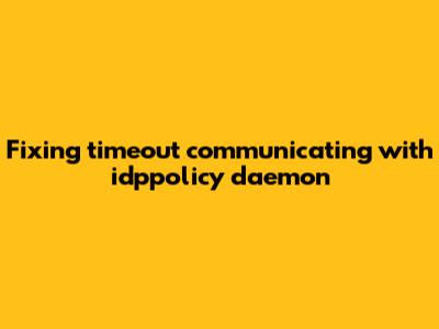 Fixing 'timeout communicating with idppolicy daemon'