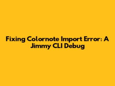 Fixing Colornote Import Error: A Jimmy CLI Debug