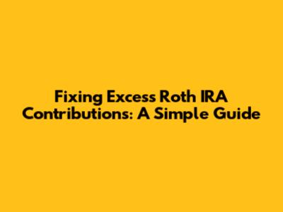 Fixing Excess Roth IRA Contributions: A Simple Guide