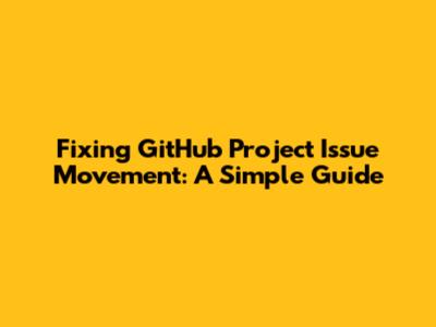 Fixing GitHub Project Issue Movement: A Simple Guide