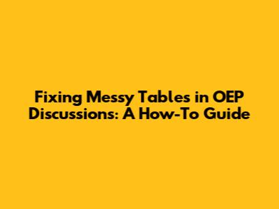 Fixing Messy Tables in OEP Discussions: A How-To Guide