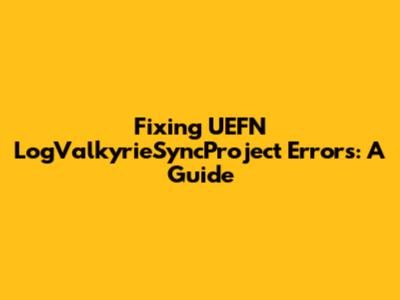 Fixing UEFN LogValkyrieSyncProject Errors: A Guide