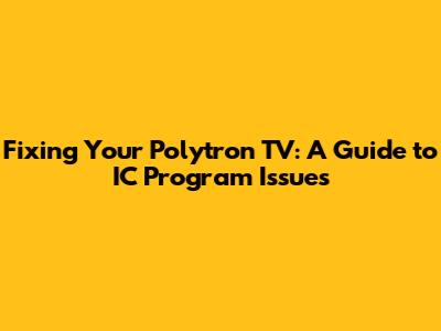 Fixing Your Polytron TV: A Guide to IC Program Issues
