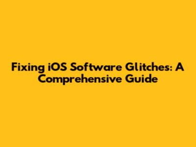 Fixing iOS Software Glitches: A Comprehensive Guide