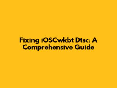 Fixing iOSCwkbt Dtsc: A Comprehensive Guide