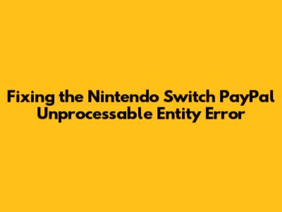 Fixing the Nintendo Switch PayPal Unprocessable Entity Error