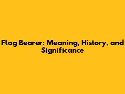 Flag Bearer: Meaning, History, and Significance