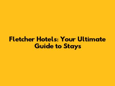 Fletcher Hotels: Your Ultimate Guide to Stays