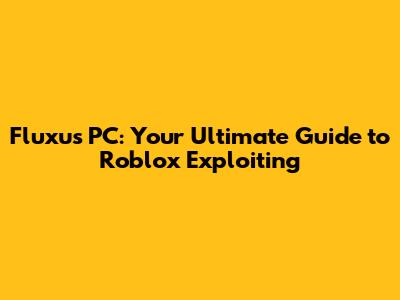 Fluxus PC: Your Ultimate Guide to Roblox Exploiting