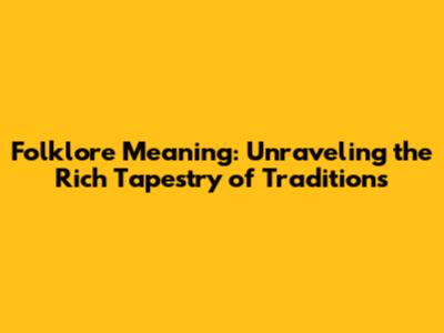 Folklore Meaning: Unraveling the Rich Tapestry of Traditions