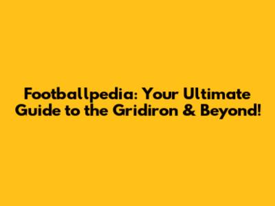Footballpedia: Your Ultimate Guide to the Gridiron & Beyond!