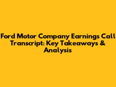 Ford Motor Company Earnings Call Transcript: Key Takeaways & Analysis