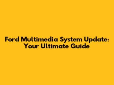 Ford Multimedia System Update: Your Ultimate Guide