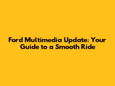 Ford Multimedia Update: Your Guide to a Smooth Ride