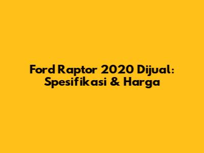 Ford Raptor 2020 Dijual: Spesifikasi & Harga