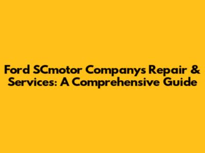 Ford SCmotor Company's Repair & Services: A Comprehensive Guide