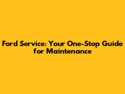Ford Service: Your One-Stop Guide for Maintenance