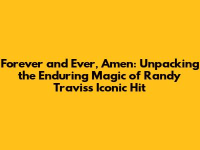 Forever and Ever, Amen: Unpacking the Enduring Magic of Randy Travis's Iconic Hit