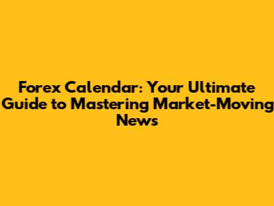 Forex Calendar: Your Ultimate Guide to Mastering Market-Moving News