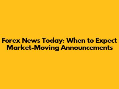 Forex News Today: When to Expect Market-Moving Announcements