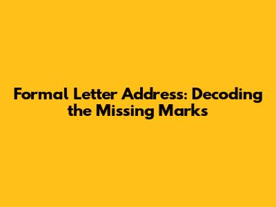 Formal Letter Address: Decoding the Missing Marks