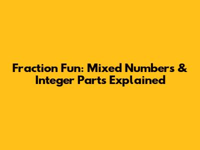 Fraction Fun: Mixed Numbers & Integer Parts Explained