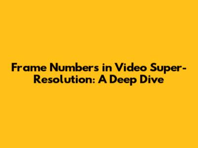 Frame Numbers in Video Super-Resolution: A Deep Dive