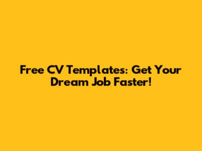 Free CV Templates: Get Your Dream Job Faster!