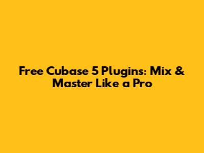 Free Cubase 5 Plugins: Mix & Master Like a Pro