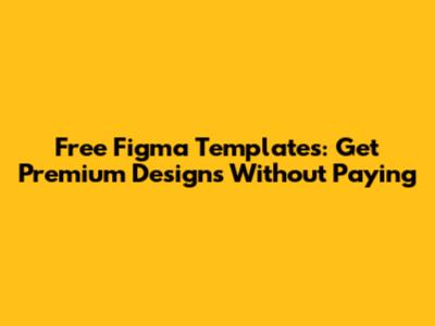Free Figma Templates: Get Premium Designs Without Paying