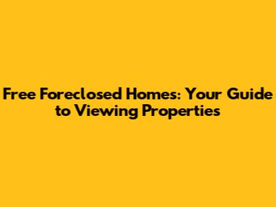 Free Foreclosed Homes: Your Guide to Viewing Properties