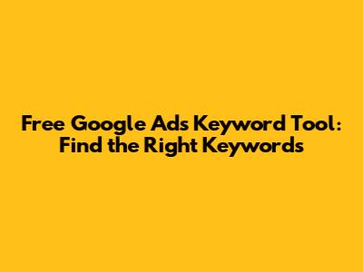 Free Google Ads Keyword Tool: Find the Right Keywords