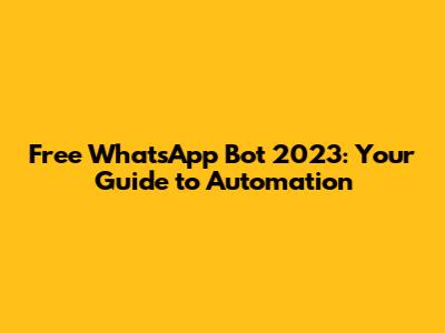 Free WhatsApp Bot 2023: Your Guide to Automation