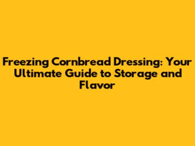 Freezing Cornbread Dressing: Your Ultimate Guide to Storage and Flavor