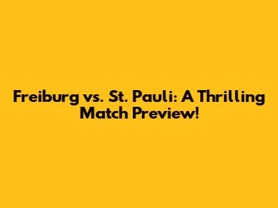 Freiburg vs. St. Pauli: A Thrilling Match Preview!