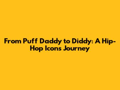 From Puff Daddy to Diddy: A Hip-Hop Icon's Journey