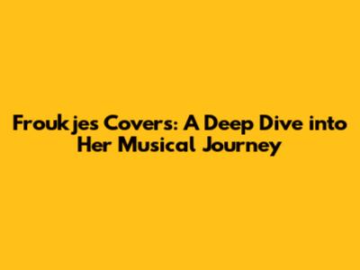Froukje's Covers: A Deep Dive into Her Musical Journey