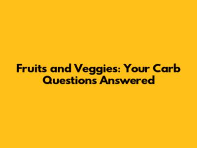 Fruits and Veggies: Your Carb Questions Answered
