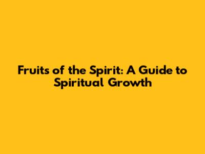 Fruits of the Spirit: A Guide to Spiritual Growth