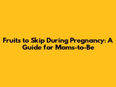 Fruits to Skip During Pregnancy: A Guide for Moms-to-Be