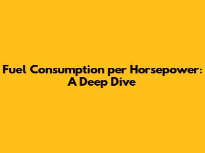 Fuel Consumption per Horsepower: A Deep Dive
