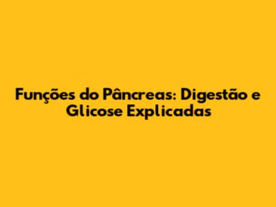 Funções do Pâncreas: Digestão e Glicose Explicadas